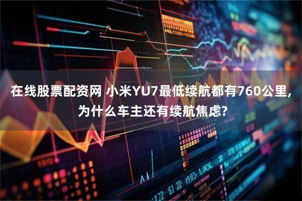 在线股票配资网 小米YU7最低续航都有760公里, 为什么车主还有续航焦虑?