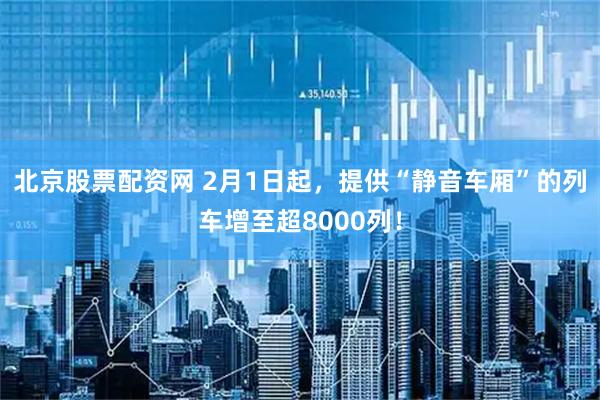 北京股票配资网 2月1日起，提供“静音车厢”的列车增至超8000列！