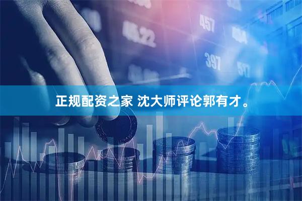 正规配资之家 沈大师评论郭有才。