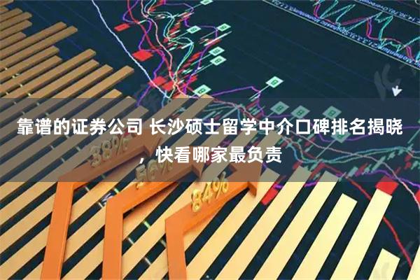 靠谱的证券公司 长沙硕士留学中介口碑排名揭晓，快看哪家最负责