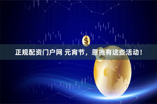 正规配资门户网 元宵节，恩施有这些活动！