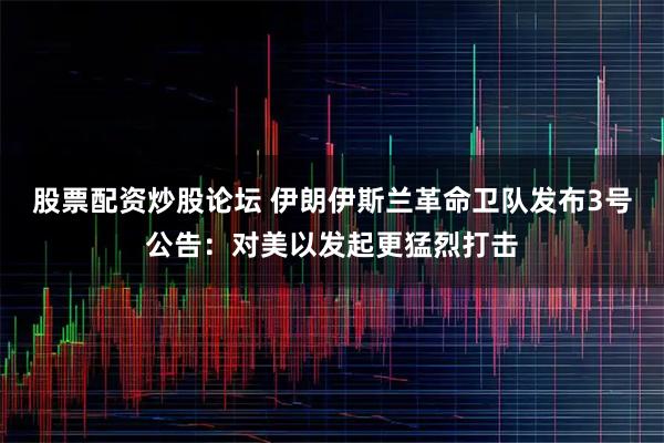 股票配资炒股论坛 伊朗伊斯兰革命卫队发布3号公告：对美以发起更猛烈打击