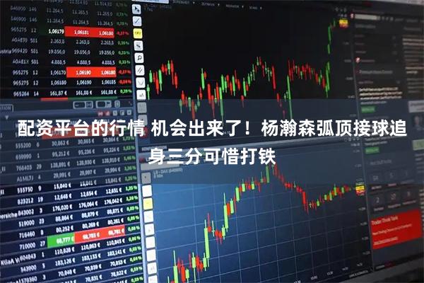 配资平台的行情 机会出来了！杨瀚森弧顶接球追身三分可惜打铁