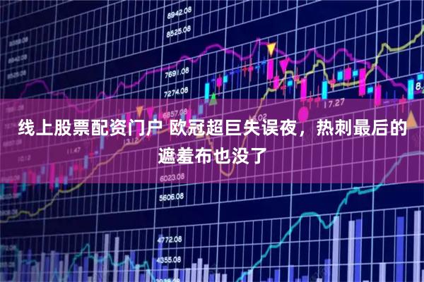 线上股票配资门户 欧冠超巨失误夜，热刺最后的遮羞布也没了