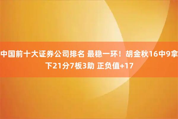 中国前十大证券公司排名 最稳一环！胡金秋16中9拿下21分7板3助 正负值+17