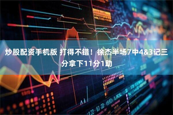 炒股配资手机版 打得不错！徐杰半场7中4&3记三分拿下11分1助