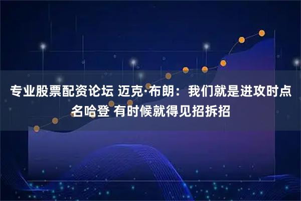 专业股票配资论坛 迈克·布朗：我们就是进攻时点名哈登 有时候就得见招拆招