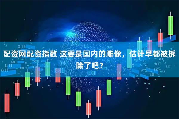 配资网配资指数 这要是国内的雕像，估计早都被拆除了吧？