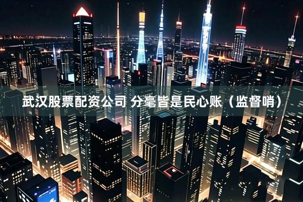 武汉股票配资公司 分毫皆是民心账（监督哨）