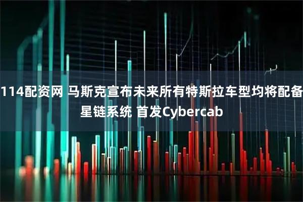 114配资网 马斯克宣布未来所有特斯拉车型均将配备星链系统 首发Cybercab