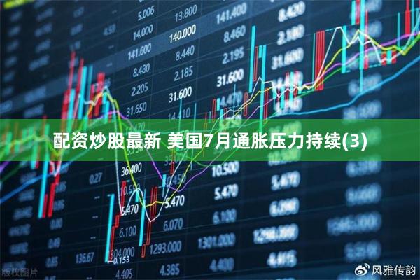 配资炒股最新 美国7月通胀压力持续(3)